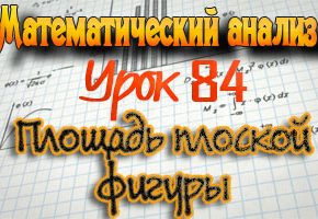 Площадь плоской фигуры. Практикум по математическому анализу. Урок 84