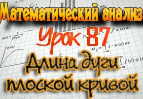 Длина дуги плоской кривой. Практикум по математическому анализу. Урок 87