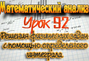 Применение определенного интеграла в физике. Практикум по математическому анализу. Урок 92