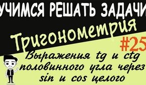 Выражения тангенса и котангенса половинного аргумента через синус и косинус целого аргумента. Видеоурок №25