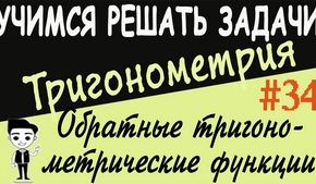 Обратные тригонометрические функции: арксинус, арккосинус, арктангенс, арккотангенс. Видеоурок №34