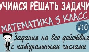 Решение упражнений на все действия с натуральными числами. Урок №10 + видео