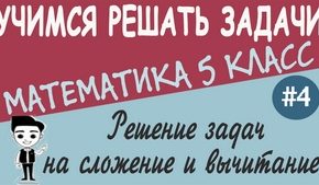 Решение текстовых задач на сложение и вычитание натуральных чисел. Урок №4 + видео